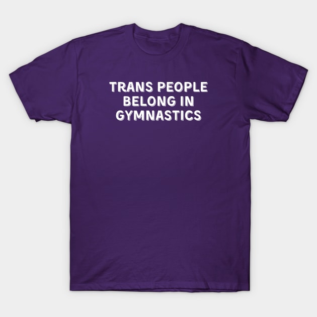 Trans People Belong in Gymnastics (White, Font 2) T-Shirt by Half In Half Out Podcast